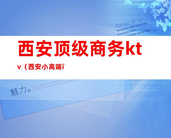 西安顶级商务ktv(西安小高端)
