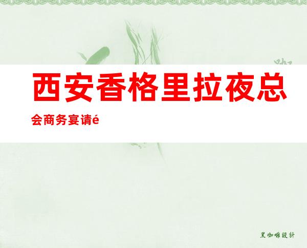 西安香格里拉夜总会商务宴请非常适合你