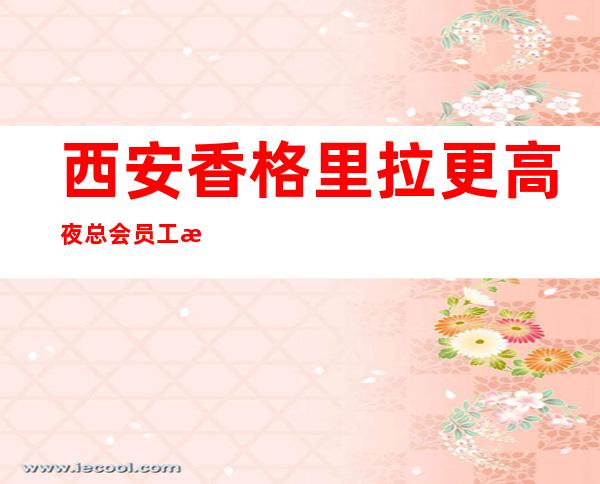 西安香格里拉更高夜总会员工招聘