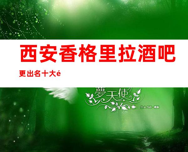 西安香格里拉酒吧更出名十大酒吧值得一去