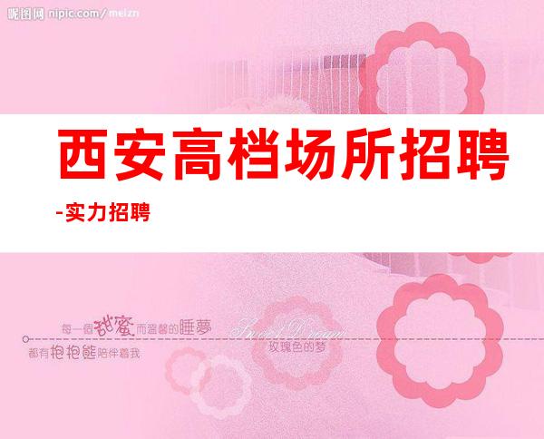 西安高档场所招聘-实力招聘