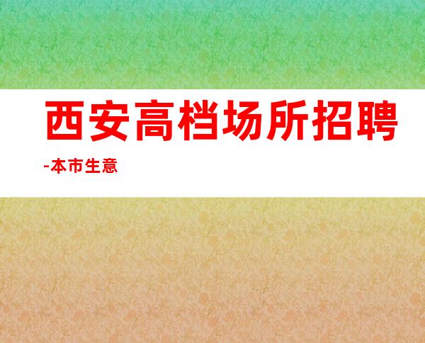 西安高档场所招聘-本市生意