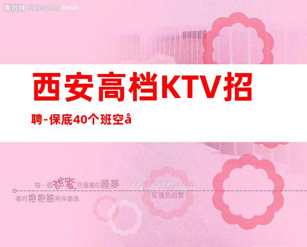 西安高档KTV招聘-保底40个班空多少补多少