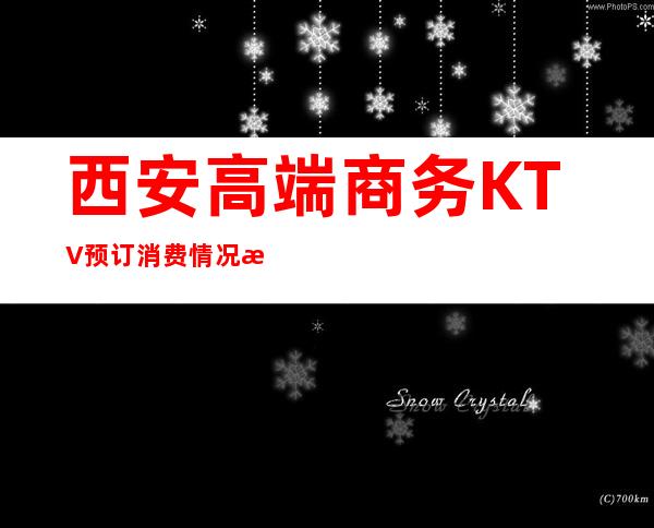 西安高端商务KTV预订消费情况来过的都说好