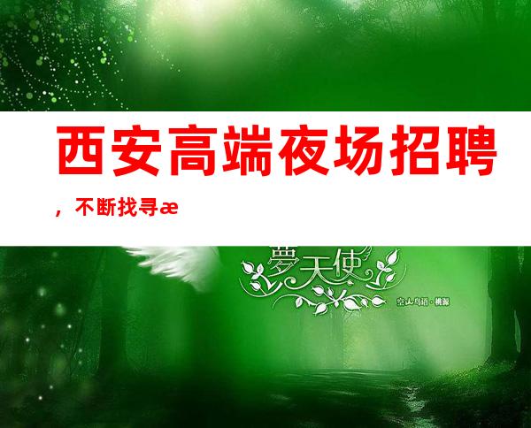 西安高端夜场招聘，不断找寻机会才会把握机会