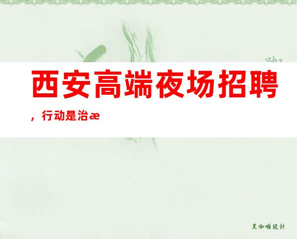 西安高端夜场招聘，行动是治愈恐惧的良药