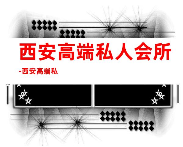 西安高端私人会所-西安高端私人会所西安蔷薇会所