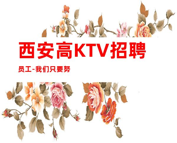 西安高KTV招聘员工-我们只要努力的人