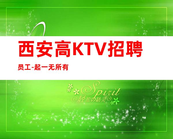 西安高KTV招聘员工-起一无所有该努力
