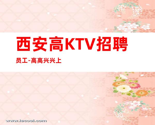 西安高KTV招聘员工-高高兴兴上班安安全全回家