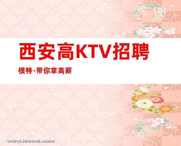 西安高KTV招聘模特-带你拿高薪的团队