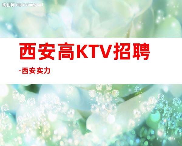 西安高KTV招聘-西安实力