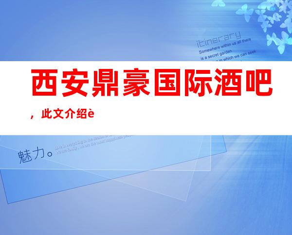 西安鼎豪国际酒吧,此文介绍这家店详情让你少踩坑