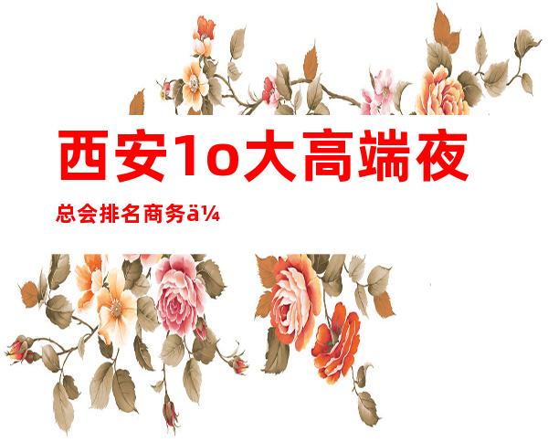 西安1o大高端夜总会排名商务会所排名前八KTV推荐 – 西安雁塔太白南路商务KTV