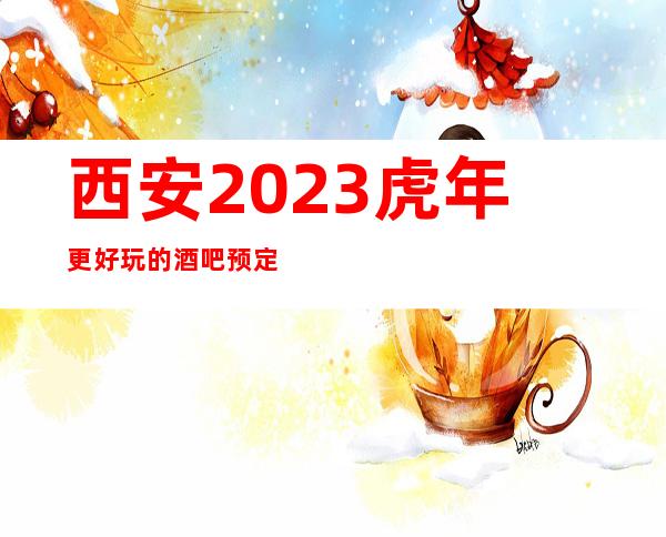 西安2023虎年更好玩的酒吧预定,西安知名度高的酒吧会所