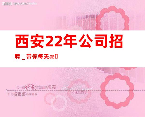 西安22年公司招聘_带你每天拿高