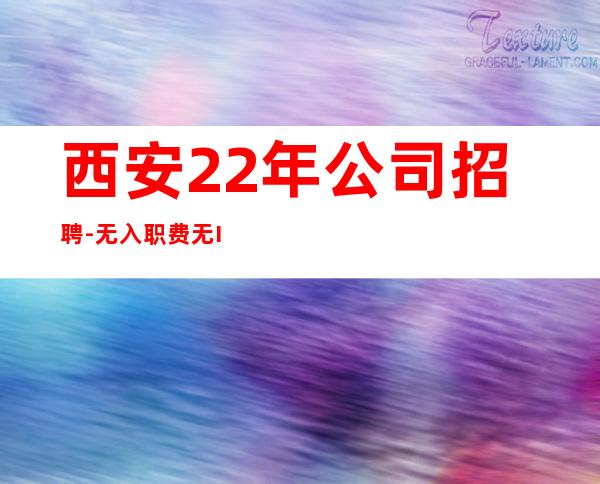 西安22年公司招聘-无入职费无IC卡
