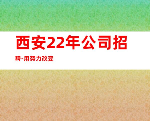 西安22年公司招聘-用努力改变