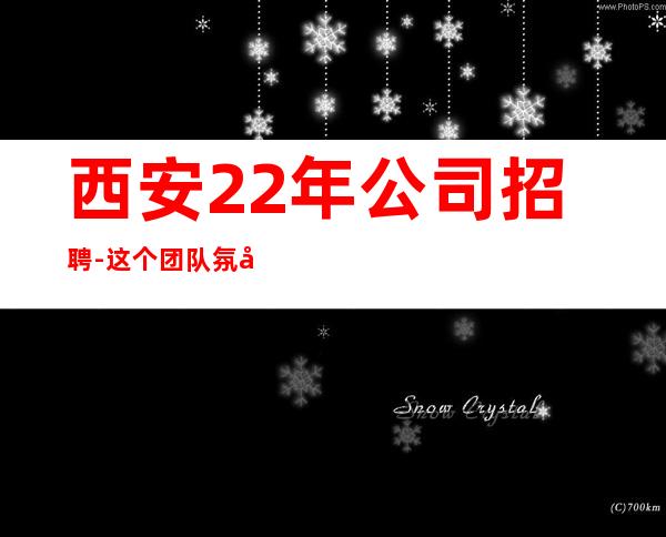 西安22年公司招聘-这个团队氛围好