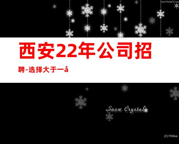 西安22年公司招聘-选择大于一切