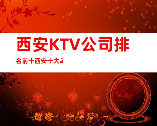 西安KTV公司排名前十 西安十大夜总会推荐来过都知道