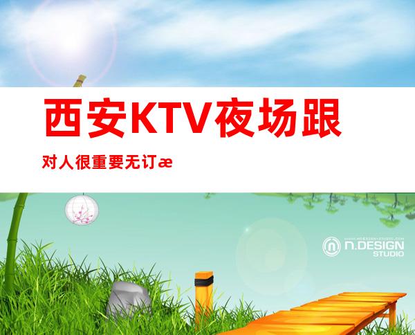 西安KTV夜场跟对人很重要无订房要求无需工服