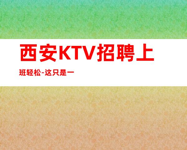 西安KTV招聘上班轻松-这只是一个起点每天保底拿起