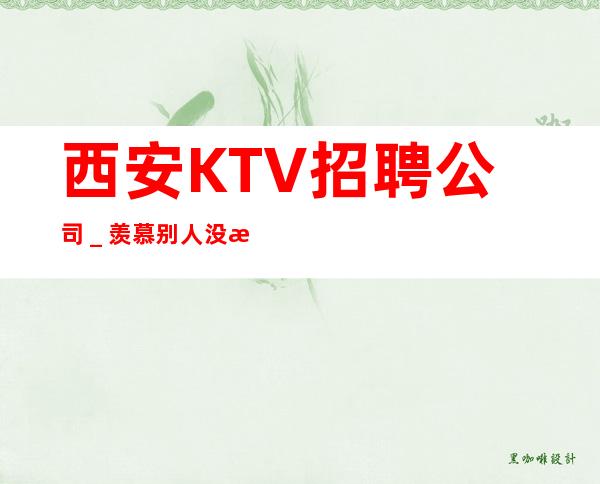 西安KTV招聘公司_羡慕别人没有用