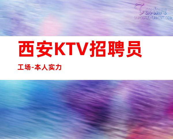 西安KTV招聘员工场-本人实力