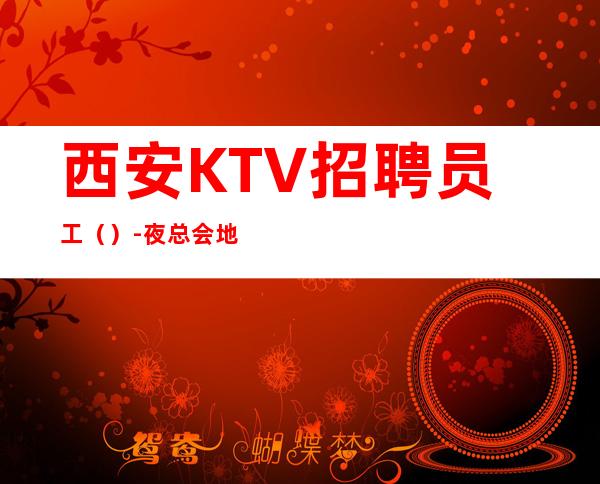 西安KTV招聘员工()-夜总会地