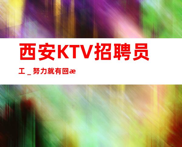 西安KTV招聘员工_努力就有回报