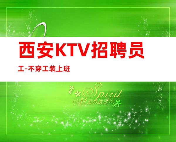西安KTV招聘员工-不穿工装上班