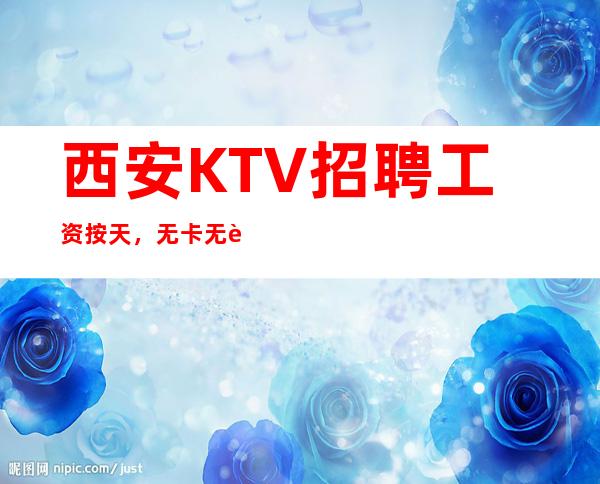 西安KTV招聘 工资按天，无卡无费用，轻松成为豪门