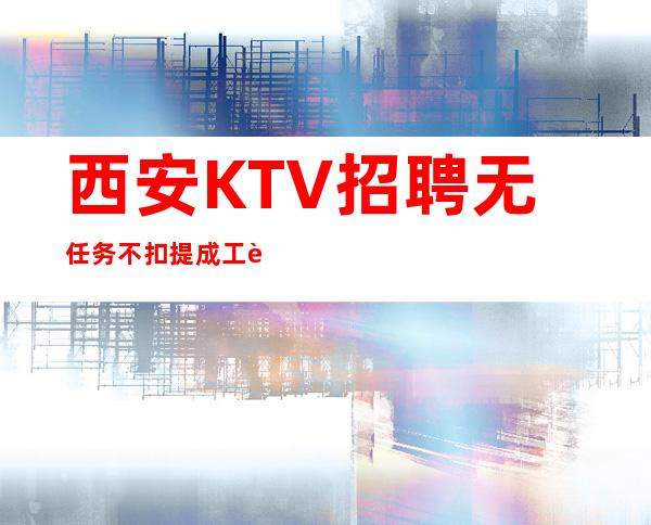 西安KTV招聘无任务不扣提成工资保证