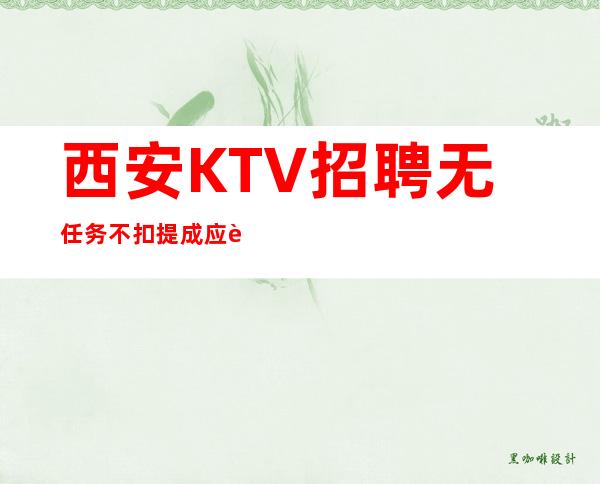 西安KTV招聘无任务不扣提成应聘全职