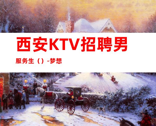 西安KTV招聘男服务生（）-梦想在此可以实现