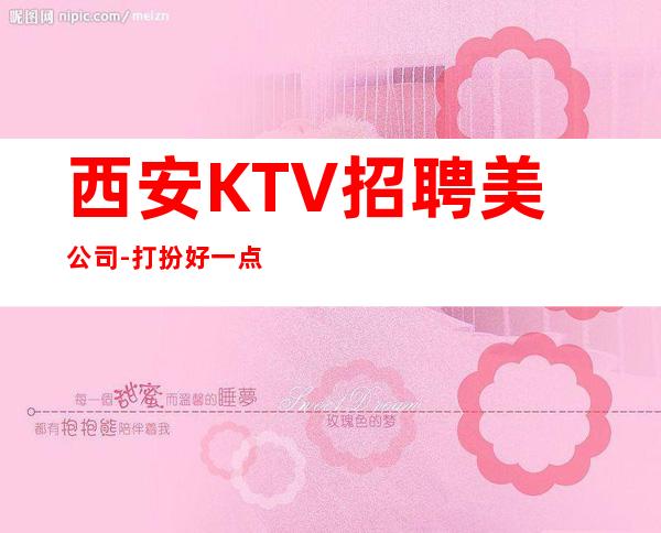 西安KTV招聘美公司-打扮好一点上班没问题
