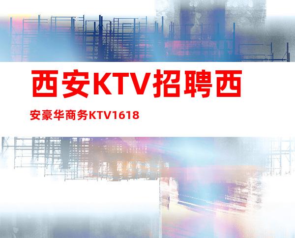 西安KTV招聘西安豪华商务KTV16/18生意火爆提供住住宿