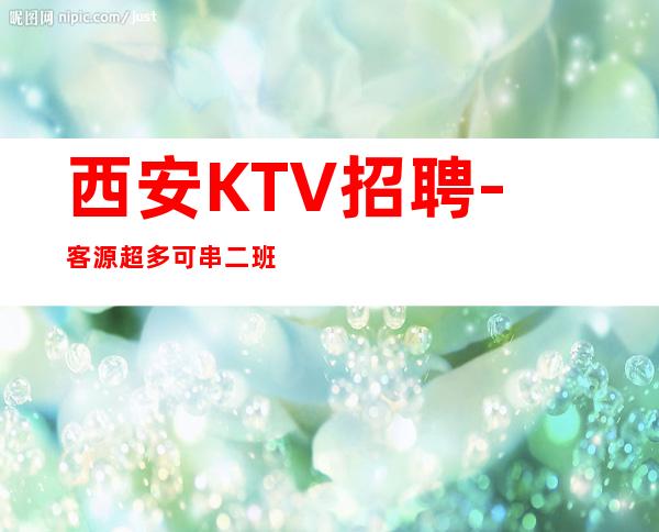 西安KTV招聘-客源超多可串二班的夜总会