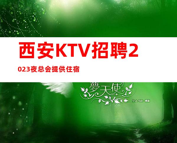 西安KTV招聘2023夜总会提供住宿