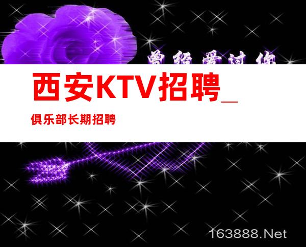 西安KTV招聘_ 俱乐部长期招聘