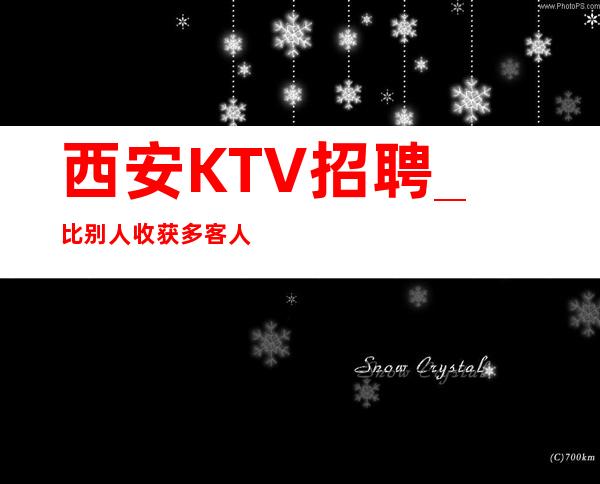 西安KTV招聘_比别人收获多客人大方KTV赚