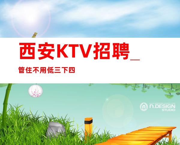 西安KTV招聘_ 管住不用低三下四进房很早