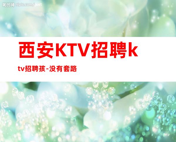 西安KTV招聘ktv招聘孩-没有套路直招