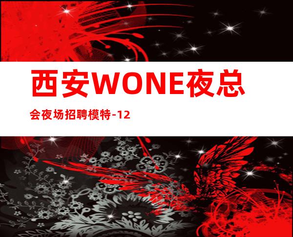 西安WONE夜总会夜场招聘模特-12OO起免一切费用