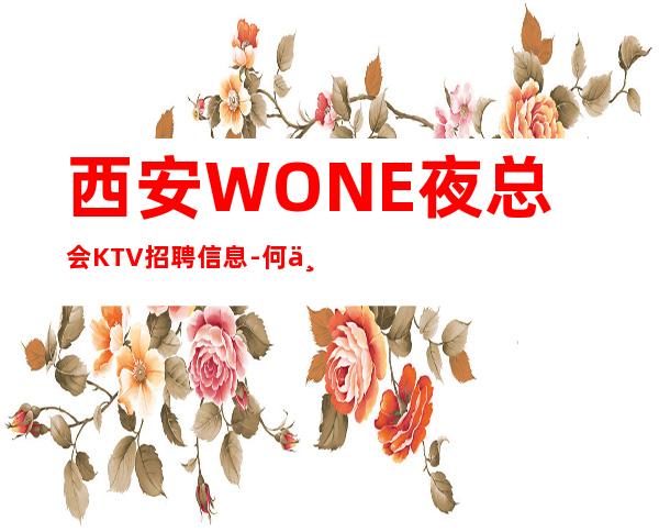 西安WONE夜总会KTV招聘信息-何不放手一搏