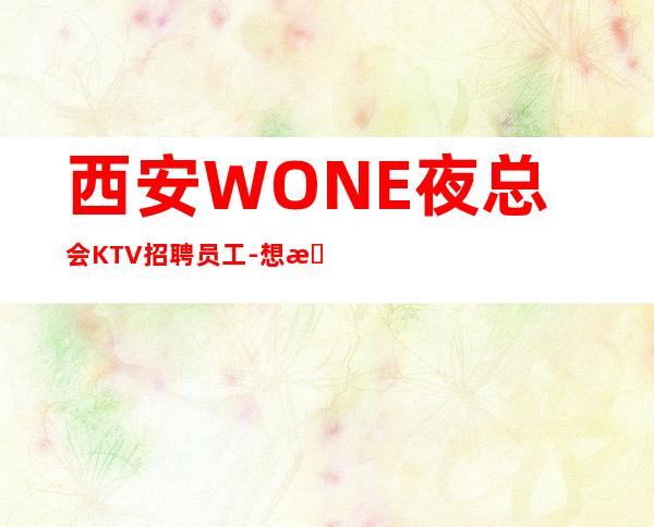 西安WONE夜总会KTV招聘员工-想改变现状的来