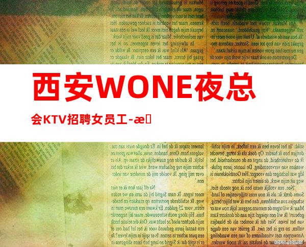 西安WONE夜总会KTV招聘女员工-无酒水考核只管赚