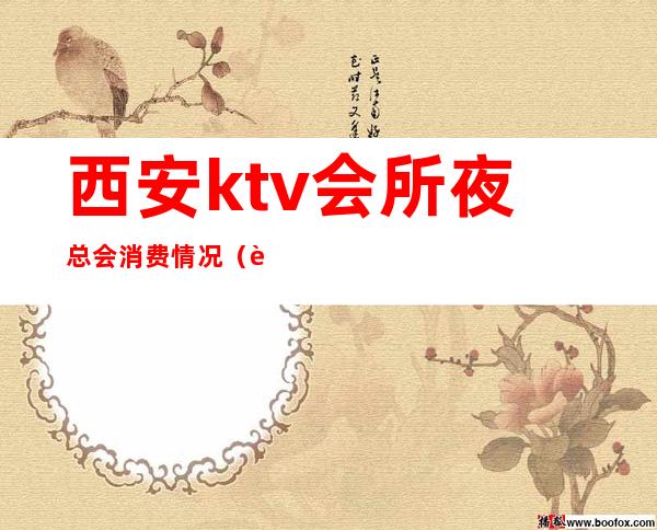 西安ktv会所夜总会消费情况(西安会所KTV)