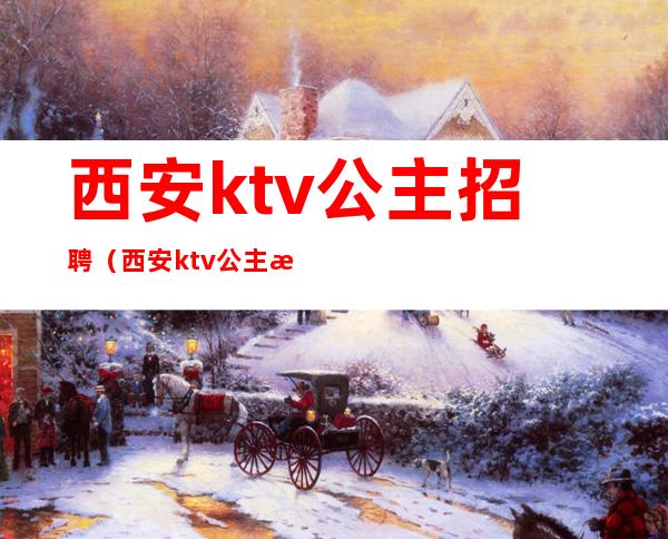 西安ktv公主招聘（西安ktv公主招聘信息高阳）